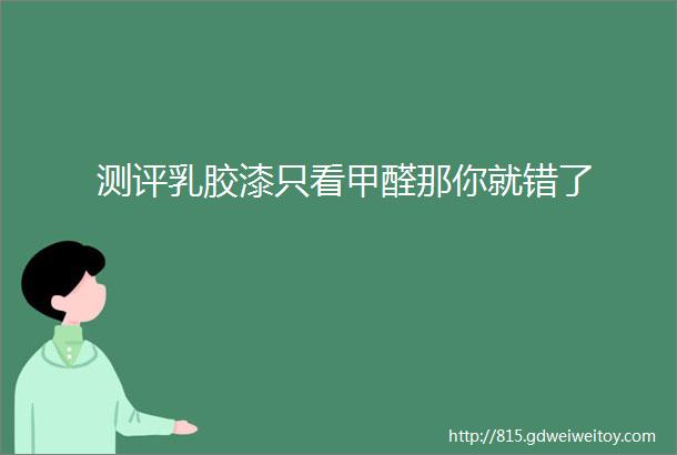 测评乳胶漆只看甲醛那你就错了