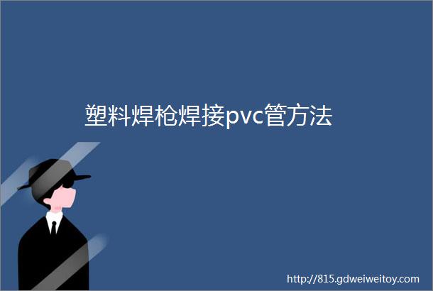 塑料焊枪焊接pvc管方法