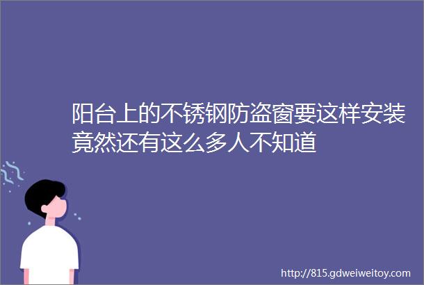 阳台上的不锈钢防盗窗要这样安装竟然还有这么多人不知道