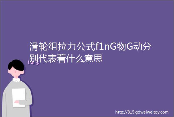 滑轮组拉力公式f1nG物G动分别代表着什么意思